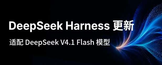 DeepSeek Harness 0.1.5版本发布,深度适配V4.1 Flash并强化Agent协作